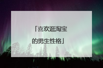 喜欢逛淘宝的男生性格