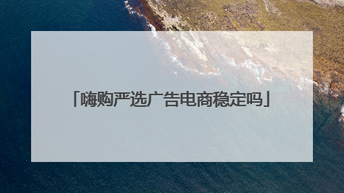 嗨购严选广告电商稳定吗