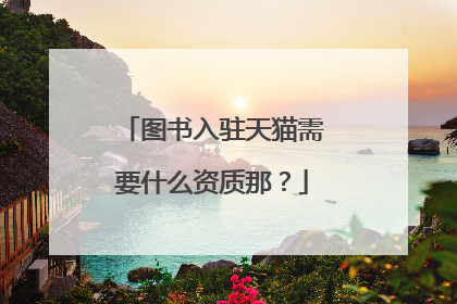 图书入驻天猫需要什么资质那?