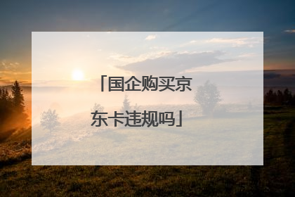 国企购买京东卡违规吗