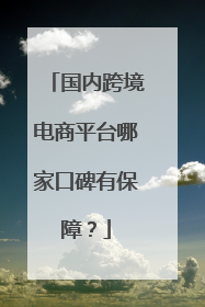 国内跨境电商平台哪家口碑有保障?