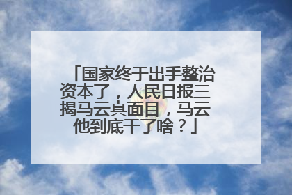 国家终于出手整治资本了,人民日报三揭马云真面目,马云他到底干了啥?