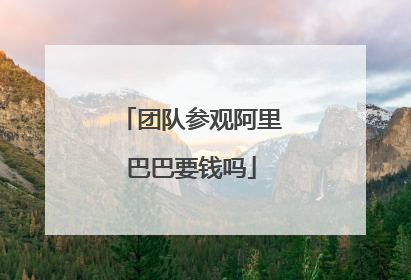 团队参观阿里巴巴要钱吗
