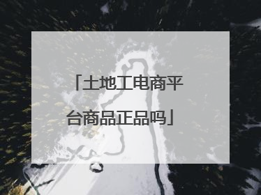土地工电商平台商品正品吗