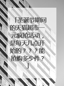 圣诞节期间的天猫超市一元疯抢活动,是每天几点开始的???能抢购多少件?