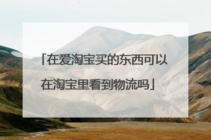 在爱淘宝买的东西可以在淘宝里看到物流吗