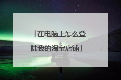 在电脑上怎么登陆我的淘宝店铺