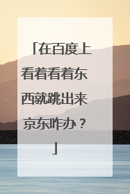 在百度上看着看着东西就跳出来京东咋办?