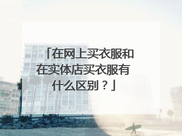 在网上买衣服和在实体店买衣服有什么区别？