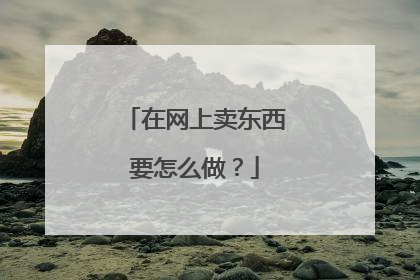 在网上卖东西要怎么做?