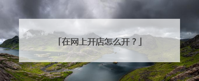 在网上开店怎么开?