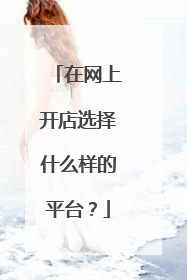 在网上开店选择什么样的平台?