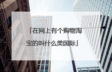 在网上有个购物淘宝的叫什么美国际