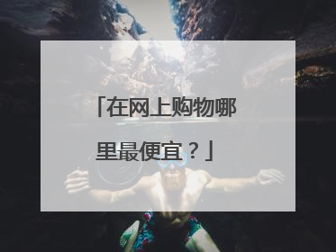 在网上购物哪里最便宜?