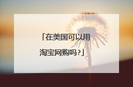 在美国可以用淘宝网购吗?