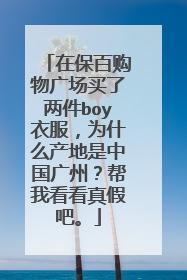 在保百购物广场买了两件boy衣服，为什么产地是中国广州？帮我看看真假吧。