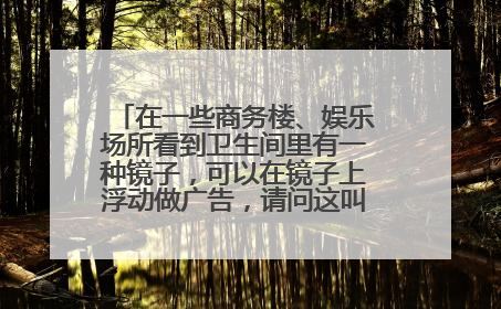 在一些商务楼、娱乐场所看到卫生间里有一种镜子，可以在镜子上浮动做广告，请问这叫什么镜子？？
