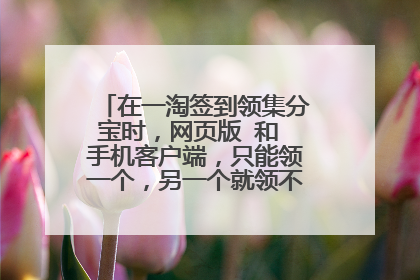 在一淘签到领集分宝时,网页版 和 手机客户端,只能领一个,另一个就领不到了,是吗?