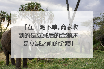 在一淘下单,商家收到的是立减后的金额还是立减之前的金额