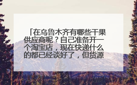 在乌鲁木齐有哪些干果供应商呢？自己准备开一个淘宝店，现在快递什么的都已经谈好了，但货源真是不好找~