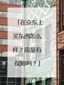 在京东上买东西怎么样?质量有保障吗?