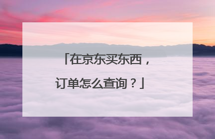 在京东买东西，订单怎么查询？