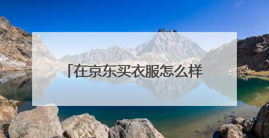 在京东买衣服怎么样，质量有保证吗？