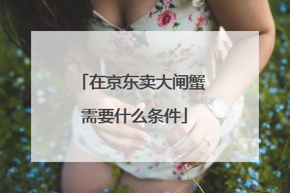 在京东卖大闸蟹需要什么条件