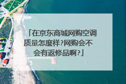 在京东商城网购空调质量怎麼样?网购会不会有返修品啊?