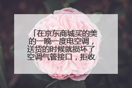 在京东商城买的美的一晚一度电空调,送货的时候就损坏了空调气管接口,拒收,还能退钱吗