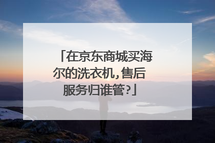 在京东商城买海尔的洗衣机,售后服务归谁管?