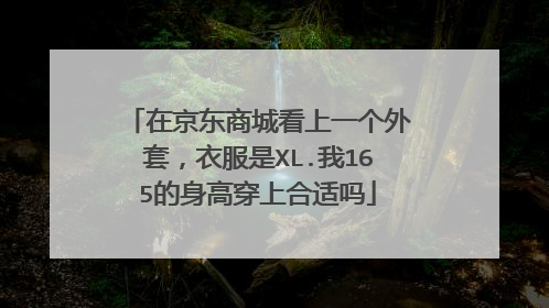 在京东商城看上一个外套,衣服是XL.我165的身高穿上合适吗