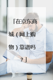 在京东商城(网上购物)靠谱吗?