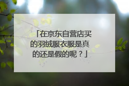 在京东自营店买的羽绒服衣服是真的还是假的呢?