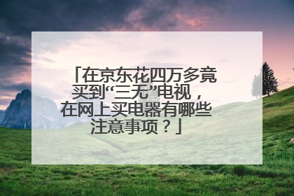 在京东花四万多竟买到“三无”电视,在网上买电器有哪些注意事项?