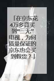 在京东花4万多竟买到“三无”电视,为何质量保证的京东也会买到假货?