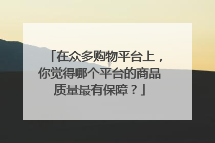 在众多购物平台上,你觉得哪个平台的商品质量最有保障?