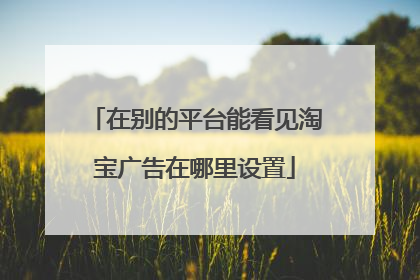 在别的平台能看见淘宝广告在哪里设置