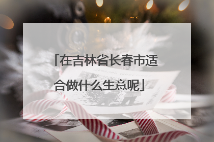 在吉林省长春市适合做什么生意呢
