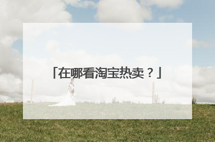 在哪看淘宝热卖?