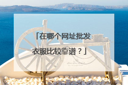 在哪个网址批发衣服比较靠谱?