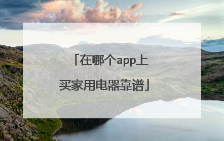 在哪个app上买家用电器靠谱