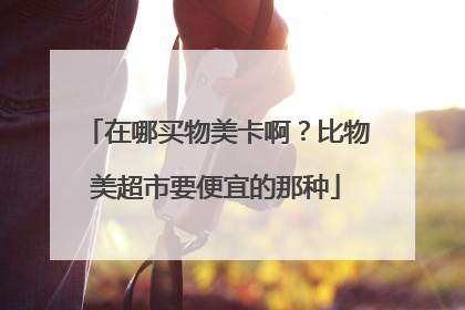 在哪买物美卡啊?比物美超市要便宜的那种