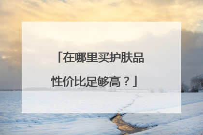 在哪里买护肤品性价比足够高?