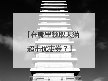 在哪里领取天猫超市优惠券？