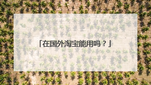 在国外淘宝能用吗?