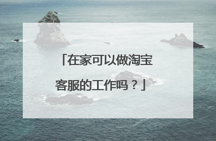 在家可以做淘宝客服的工作吗？