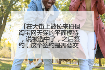 在大街上被拉来拍摄淘宝网天猫的平面模特,说被选中了,之后签约,这个签约是需要交推广服务费吗?