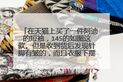 在天猫上买了一件阿迪的短袖，145的如图这款。但是收到货后发现针脚有皱的，而且衣服下摆有线头。阿迪