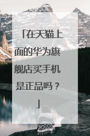 在天猫上面的华为旗舰店买手机是正品吗?